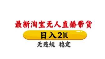 最新淘宝无人直播带货,日入数张,不违规不封号,独家技术,操作简单【揭秘】-轻创社项目网