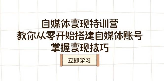 自媒体变现特训营,教你从零开始搭建自媒体账号,掌握变现技巧-轻创社项目网