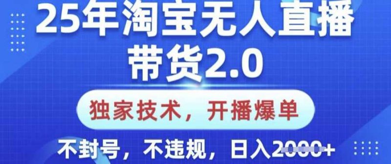 25年淘宝无人直播带货2.0.独家技术,开播爆单,纯小白易上手,不封号,不违规,日入多张【揭秘】-轻创社项目网