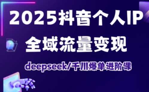 2025抖音个人IP全域流量变现进阶课,deepseek千川爆单进阶课-轻创社项目网