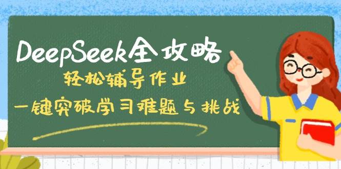 DeepSeek全攻略,轻松辅导作业,一键突破学习难题与挑战!-轻创社项目网