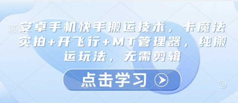 安卓手机快手搬运技术,卡魔法实拍+开飞行+MT管理器,纯搬运玩法,无需剪辑-轻创社项目网