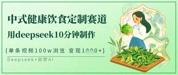 爆火中式健康饮食定制赛道,用deepseek10分钟制作,单条视频100w浏览,单日变现多张-轻创社项目网