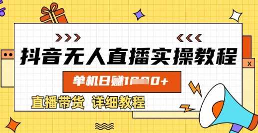 抖音无人直播实操教程,单机日入数张,直播带货详细教程-轻创社项目网