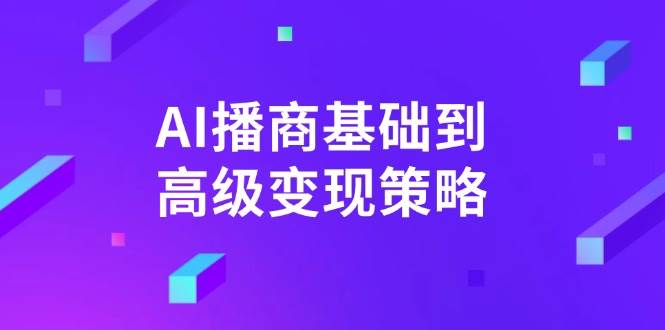 AI播商基础到高级变现策略。通过详细拆解和讲解,实现商业变现。-轻创社项目网