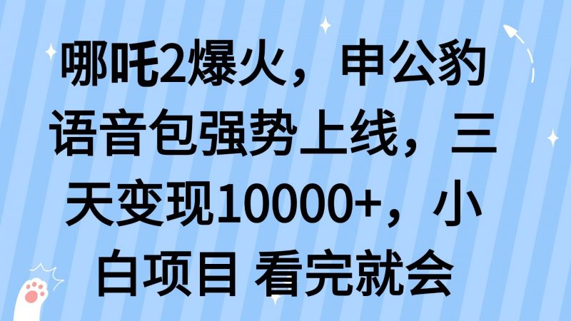 (14397期)哪吒2爆火,利用这波热度,申公豹语音包强势上线,三天变现10…-轻创社项目网
