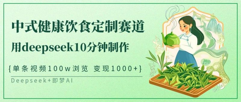 中式健康饮食定制赛道,用deepseek10分钟制作单条视频100w浏览变现1000+-轻创社项目网