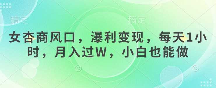 女杏商风口,瀑利变现,每天1小时,月入过W,小白也能做-轻创社项目网