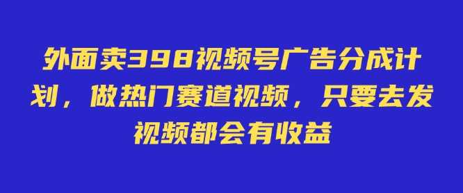 外面卖598视频号广告分成计划,不直播 不卖货 不露脸,只要去发视频都会有收益-轻创社项目网