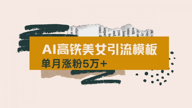 (14515期)用AI制作短视频高铁美女热门玩法,单月涨粉5万+,拆解全套操作流程,新…-轻创社项目网