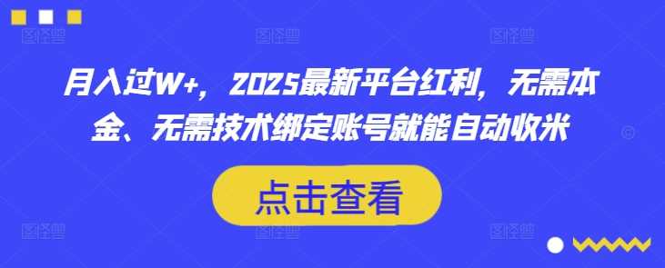 月入过W+,2025最新平台红利,无需本金、无需技术绑定账号就能自动收米-轻创社项目网