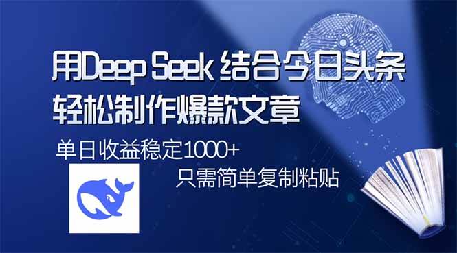 (14505期)用DeepSeek结合今日头条,轻松制作爆款文章,单日稳定1000+,只需简单…-轻创社项目网