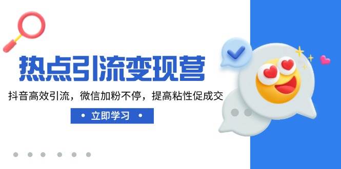 (14501期)热点引流变现营,抖音高效引流,微信加粉不停,提高粘性促成交-轻创社项目网