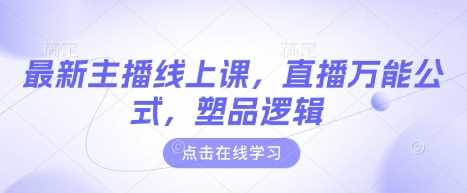 最新主播线上课,直播万能公式,塑品逻辑-轻创社项目网