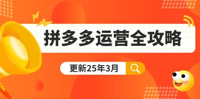 (14184期)拼多多运营全攻略:从0到日销千单,爆款内功+付费推广+黑科技(更新25年3月)-轻创社项目网