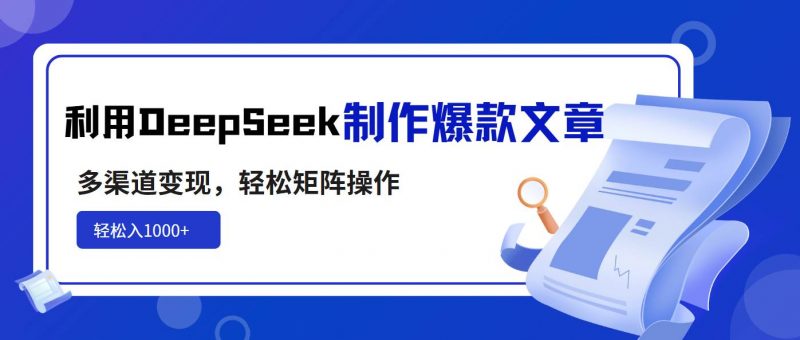 (14595期)利用DeepSeek制作爆款文章,多渠道变现,轻松矩阵操作,轻松日入1000+-轻创社项目网