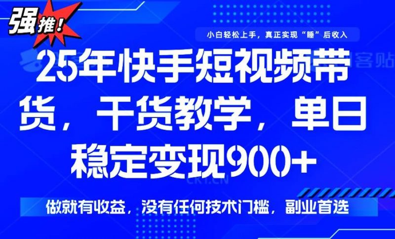 (14373期)25年最新快手短视频带货,单日稳定变现900+,没有技术门槛,做就有收益-轻创社项目网