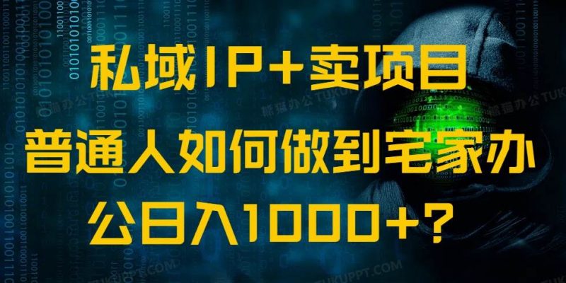 (14400期)私域IP+卖项目,普通人如何做到宅家办公实现日入1000+-轻创社项目网