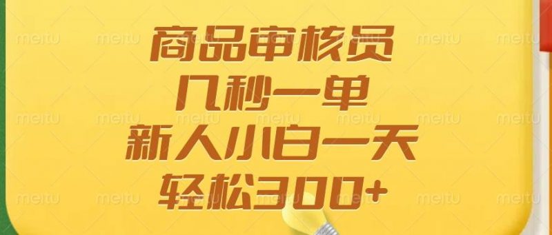 (14393期)商品审核员,几秒一单,多劳多得,新人小白一天轻松300+-轻创社项目网