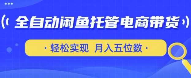 全自动闲鱼托管式电商带货,只需一部安卓手机和一个闲鱼号,轻松实现月入五位数【揭秘】-轻创社项目网