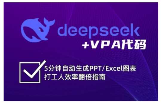 deepseek+VPA代码,5分钟自动生成PPT/Excel图表打工人效率翻倍指南-轻创社项目网