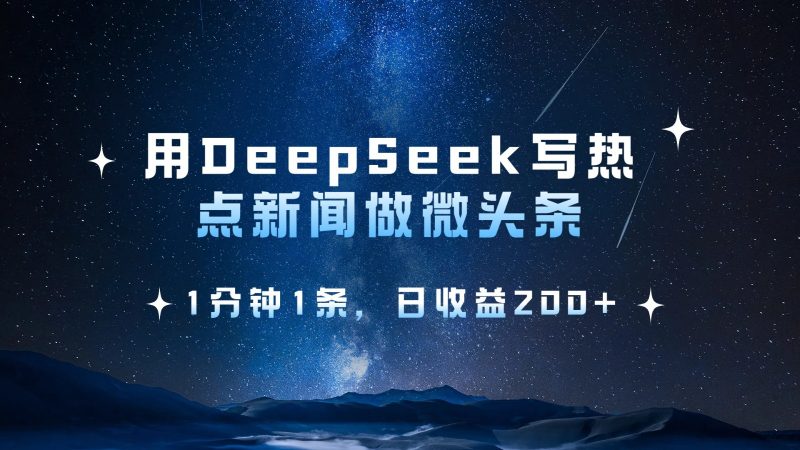 用DeepSeek写热点微头条,1分钟1条,日收益200+-轻创社项目网