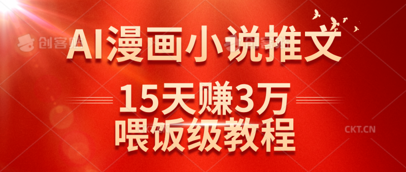 (14597期)在抖音做AI漫画小说推文,15天赚了3万多,喂饭级教程来了-轻创社项目网