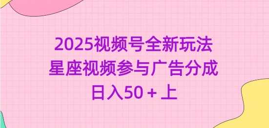 2025视频号全新玩法-星座视频参与广告分成,日入50+上-轻创社项目网