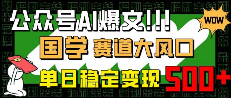 (14586期)公众号AI爆文,国学赛道大风口,小白轻松上手,单日稳定变现500+-轻创社项目网