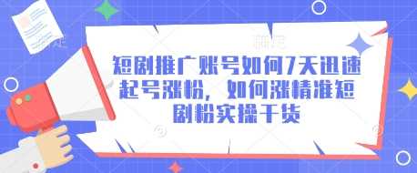 短剧推广账号如何7天迅速起号涨粉，如何涨精准短剧粉实操干货-轻创社项目网