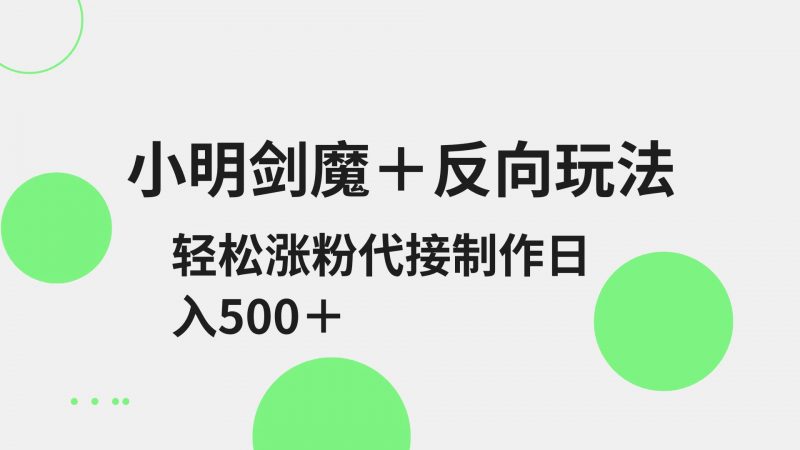 小明剑魔+反向玩法 轻松涨粉 可代接制作日入500+-轻创社项目网