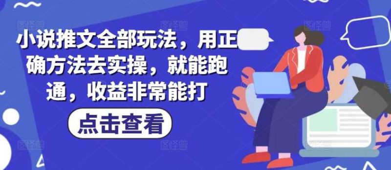 小说推文全部玩法，用正确方法去实操，就能跑通，收益非常能打-轻创社项目网
