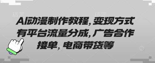 AI动漫制作教程,变现方式有平台流量分成,广告合作接单,电商带货等-轻创社项目网