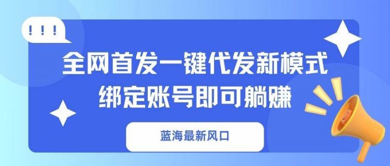 (14183期)蓝海最新风口,全网首发一键代发新模式!绑定账号即可躺赚-轻创社项目网