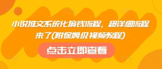 小说推文系统化搞钱流程,超详细流程来了(附保姆级视频教程)-轻创社项目网