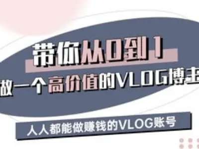 带你从0-1做一个高价值的VLOG博主三期,人人都能做挣钱的VLOG账号-轻创社项目网