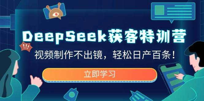 (14461期)DeepSeek获客特训营,视频制作不出镜,轻松日产百条!-轻创社项目网