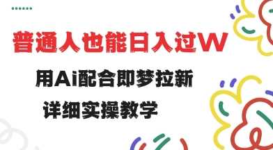 用ai配合即梦拉新,小白也能日入过w,详细实操教程【揭秘】-轻创社项目网