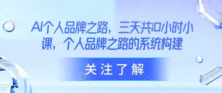 AI个人品牌之路,?三天共10小时小课,个人品牌之路的系统构建-轻创社项目网
