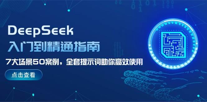 (14394期)DeepSeek入门到精通指南,7大场景50案例,全套提示词助你高效使用-轻创社项目网
