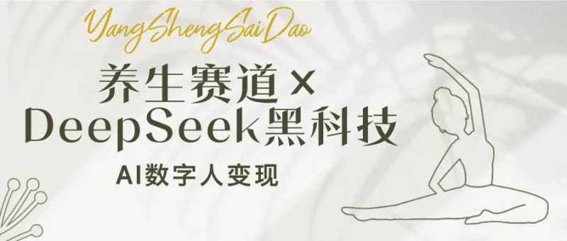 (14489期)养生赛道×DeepSeek黑科技:AI数字人变现,小白也能月入过万-轻创社项目网