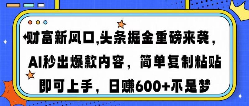 (14434期)财富新风口,头条掘金重磅来袭AI秒出爆款内容简单复制粘贴即可上手,日…-轻创社项目网