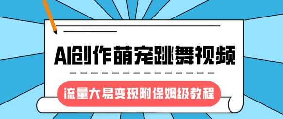 最新风口项目,AI创作萌宠跳舞视频,流量大易变现,附保姆级教程-轻创社项目网