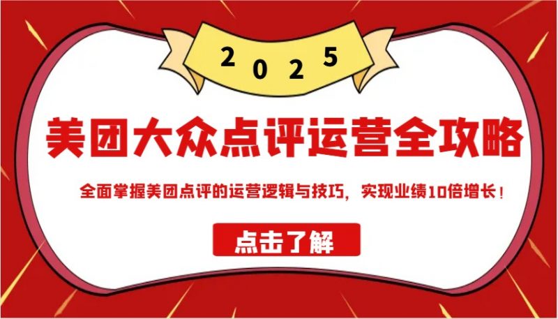 美团大众点评运营全攻略2025,全面掌握美团点评的运营逻辑与技巧,实现业绩10倍增长!-轻创社项目网