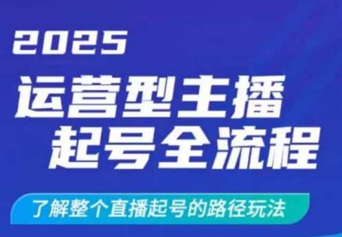 2025运营型主播起号全流程,了解整个直播起号的路径玩法(全程一个半小时,干货满满)-轻创社项目网