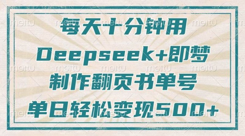 (14123期)每天十分钟,用Deepseek+即梦,制作翻页书单号,疯狂涨粉,单日变现500+-轻创社项目网