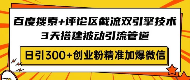 (14589期)百度搜索+评论区截流双引擎技术,3天搭建被动引流管道,日引300+创业粉…-轻创社项目网