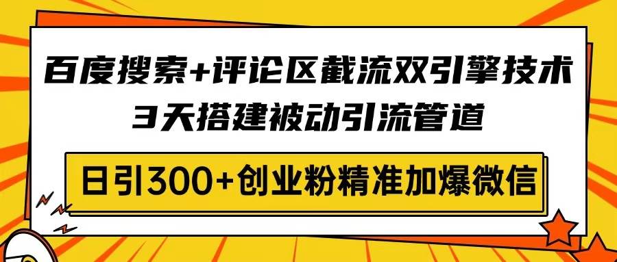图片[1]-（14589期）百度搜索+评论区截流双引擎技术，3天搭建被动引流管道，日引300+创业粉…