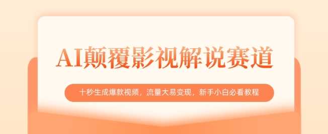 AI颠覆影视解说赛道,十秒生成爆款视频,流量大易变现,新手小白必看教程-轻创社项目网