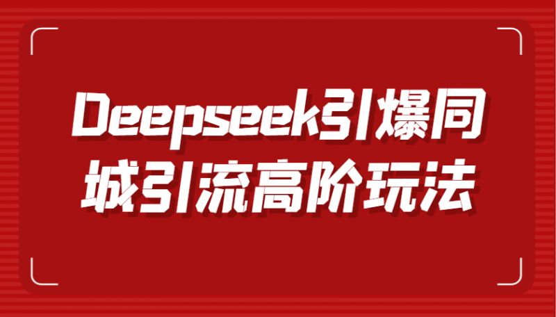 Deepseek引爆同城引流高阶玩法,掌握短视频创作与数字人技术,实现高效转化与传播-轻创社项目网